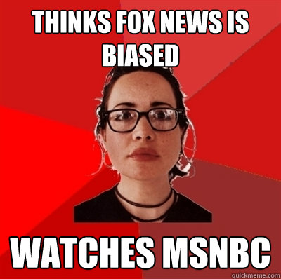 Thinks FOX news is biased Watches MSNBC  Liberal Douche Garofalo