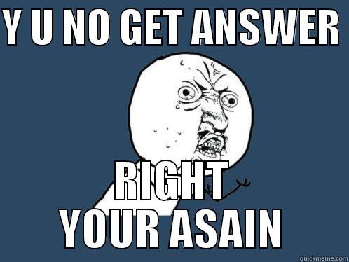 Y U NO GET ANSWER  RIGHT YOUR ASAIN Y U No