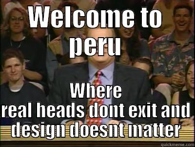 WELCOME TO PERU WHERE REAL HEADS DONT EXIT AND DESIGN DOESNT MATTER Its time to play drew carey