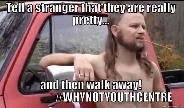 TELL A STRANGER THAT THEY ARE REALLY PRETTY... AND THEN WALK AWAY!                      #WHYNOTYOUTHCENTRE Almost Politically Correct Redneck