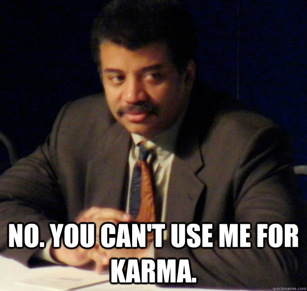  No. you can't use me for karma. -  No. you can't use me for karma.  Tyson Annoyed