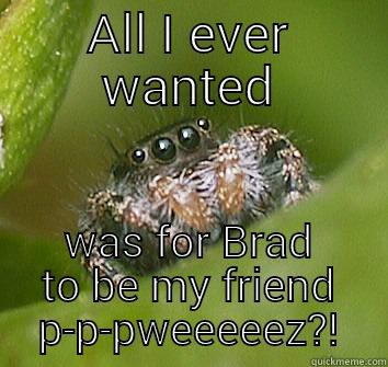 Just misunderstood - ALL I EVER WANTED WAS FOR BRAD TO BE MY FRIEND P-P-PWEEEEEZ?! Misunderstood Spider