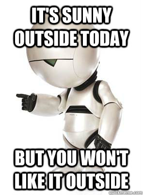 It's sunny outside today But you won't like it outside  Marvin the Mechanically Depressed Robot