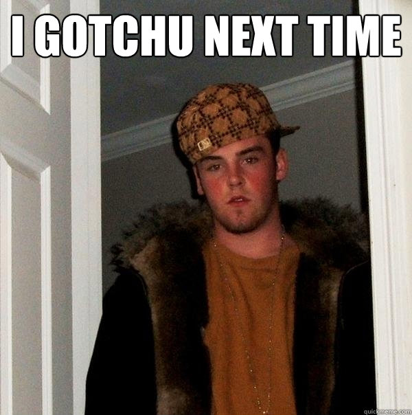 i gotchu next time   Scumbag Steve