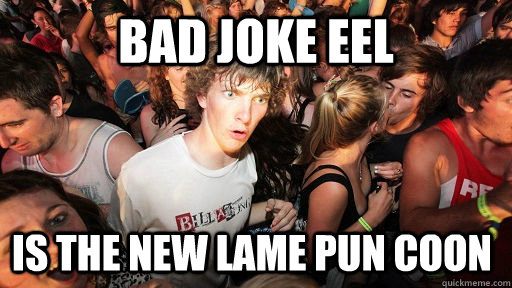 Bad joke eel is the new lame pun coon  Sudden Clarity Clarence