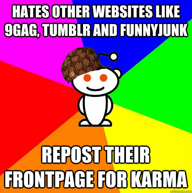 Hates other websites like 9gag, tumblr and funnyjunk repost their frontpage for karma  Scumbag Redditor
