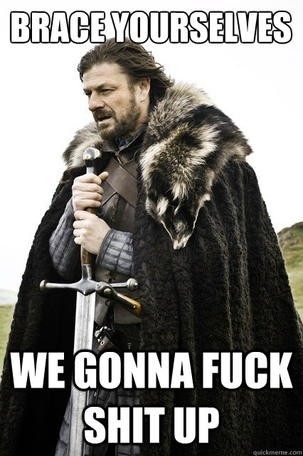 Brace yourselves We Gonna Fuck shit up  Brace yourself school