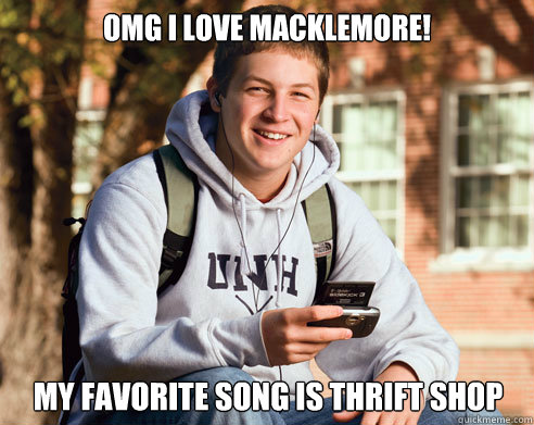Omg I love macklemore! my favorite song is thrift shop  College Freshman