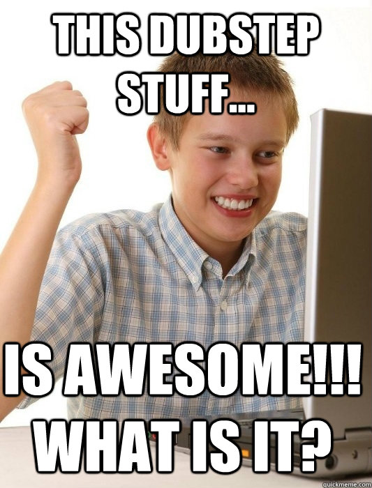This Dubstep stuff... IS AWESOME!!! WHAT IS IT?  First Day on the Internet Kid