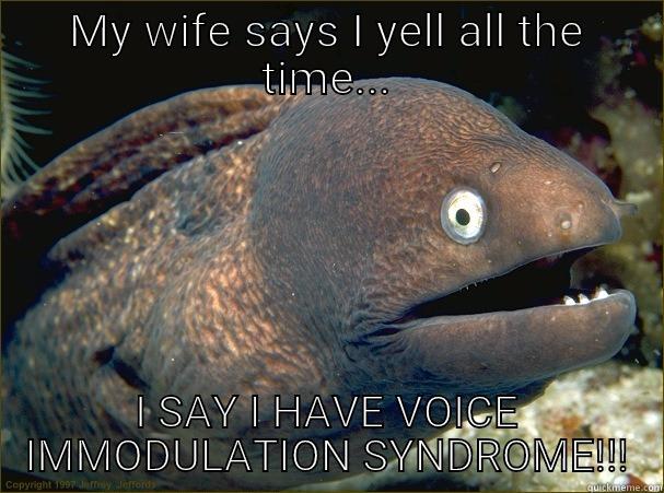 Aggressive speech  - MY WIFE SAYS I YELL ALL THE TIME... I SAY I HAVE VOICE IMMODULATION SYNDROME!!! Bad Joke Eel