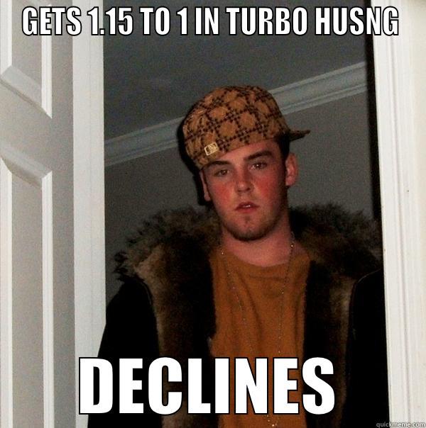 GETS 1.15 TO 1 IN TURBO HUSNG DECLINES Scumbag Steve