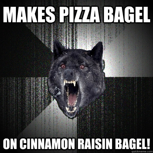 Makes Pizza bagel on cinnamon raisin bagel!  Insanity Wolf