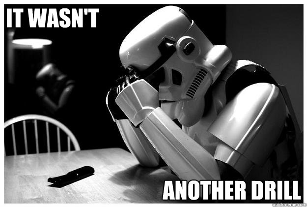 IT WASN'T ANOTHER DRILL  Sad Stormtrooper