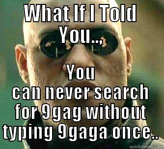 WHAT IF I TOLD YOU.., YOU CAN NEVER SEARCH FOR 9GAG WITHOUT TYPING 9GAGA ONCE.. Matrix Morpheus