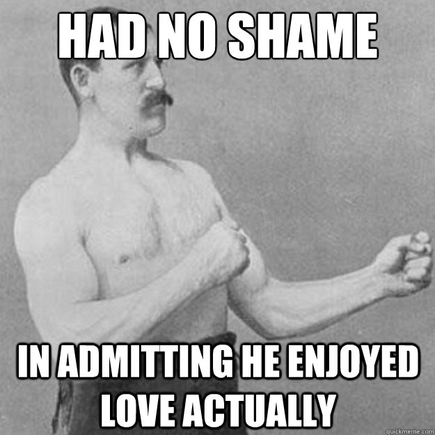 had no shame in admitting he enjoyed love actually   overly manly man