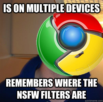 Is on Multiple devices remembers where the NSFW filters are  Good Guy Google Chrome
