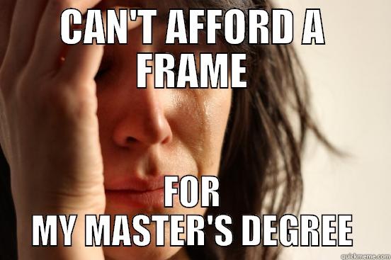 CAN'T AFFORD A FRAME FOR MY MASTER'S DEGREE First World Problems