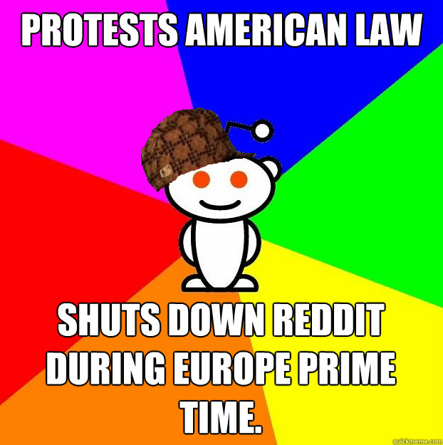 Protests american law Shuts down reddit during europe prime time.  Scumbag Redditor