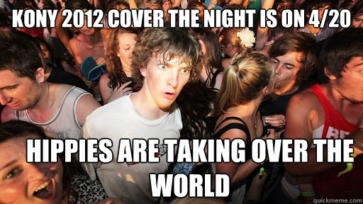 kony 2012 cover the night is on 4/20 Hippies are taking over the world  Sudden Clarity Clarence