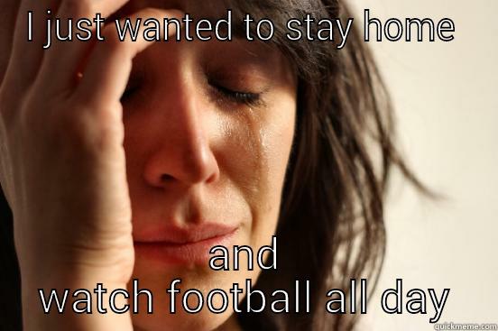 football fever - I JUST WANTED TO STAY HOME  AND WATCH FOOTBALL ALL DAY First World Problems