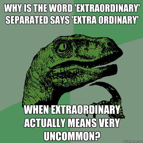 Why is the word 'extraordinary' separated says 'extra ordinary' when extraordinary actually means very uncommon? - Why is the word 'extraordinary' separated says 'extra ordinary' when extraordinary actually means very uncommon?  Philosoraptor