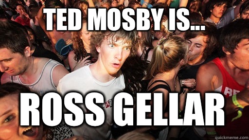  Ted mosby is... Ross gellar  Sudden Clarity Clarence