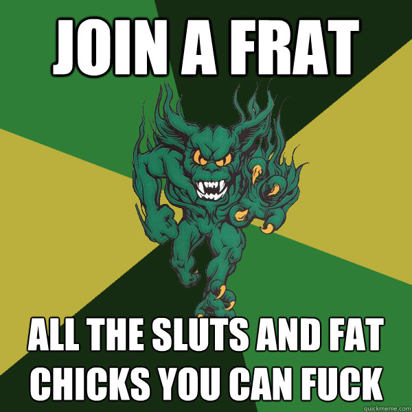 Join a frat all the sluts and fat chicks you can fuck  Green Terror