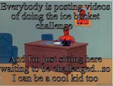 Ice  - EVERYBODY IS POSTING VIDEOS OF DOING THE ICE BUCKET CHALLENGE  AND I'M JUST SITTING HERE WAITING TO BE CHALLENGED...SO I CAN BE A COOL KID TOO Spiderman Desk