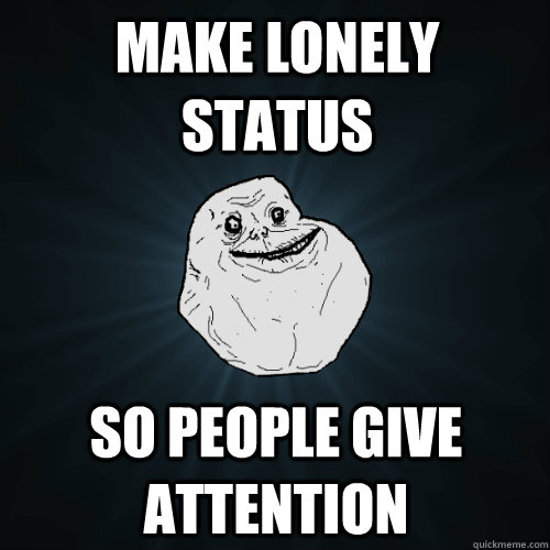 make lonely status so people give attention  Forever Alone