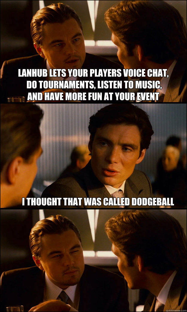 lanhub lets your players voice chat,
 do tournaments, listen to music, 
and have more fun at your event I thought that was called dodgeball   Inception