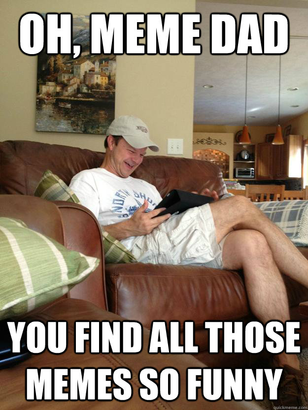 Oh, Meme Dad You find all those memes so funny  rfunny dad finds meme dad