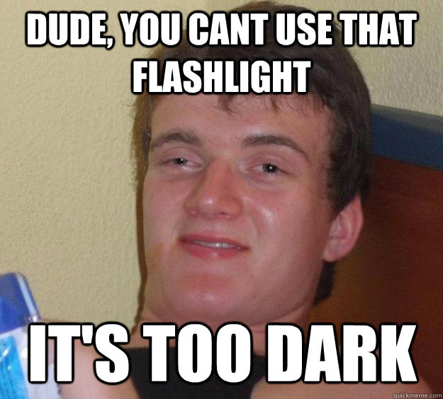 Dude, you cant use that flashlight It's too dark  10 Guy