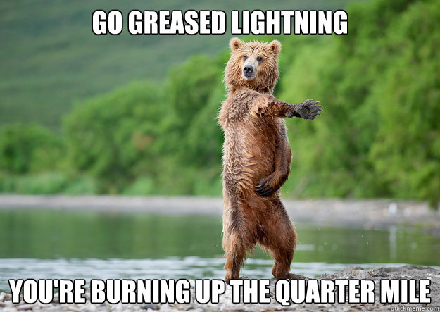 go GREASED LIGHTNING YOU'RE BURNING UP THE QUARTER MILE - go GREASED LIGHTNING YOU'RE BURNING UP THE QUARTER MILE  Misc