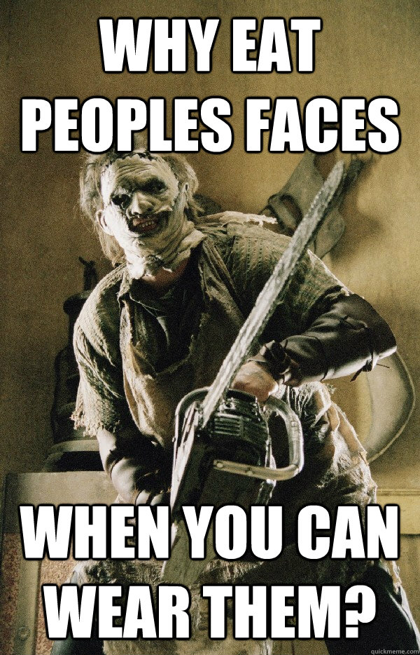 Why Eat Peoples Faces When you can wear them?  Leatherface
