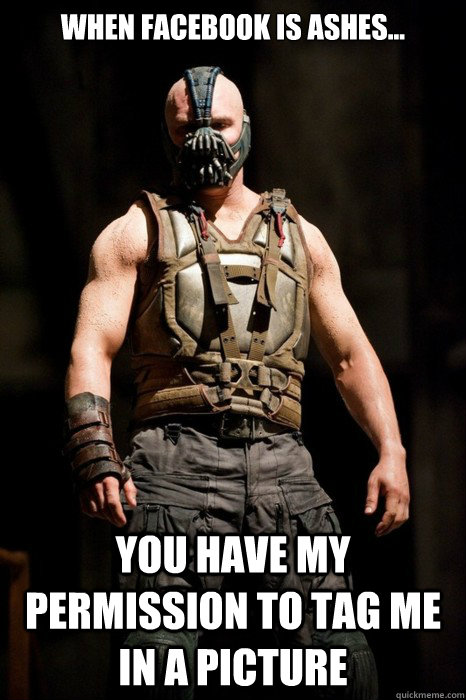When facebook is ashes... you have my permission to tag me in a picture  Permission Bane