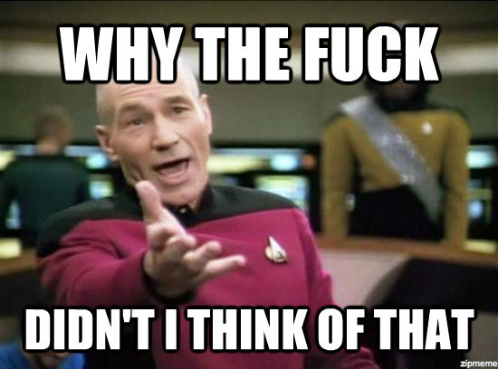 WHY THE FUCK DIDN'T I THINK OF THAT  Annoyed Picard HD