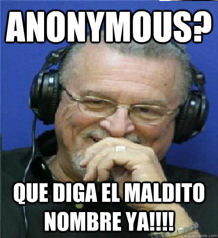 anonymous? que diga el maldito nombre ya!!!! - anonymous? que diga el maldito nombre ya!!!!  Papi Seijo