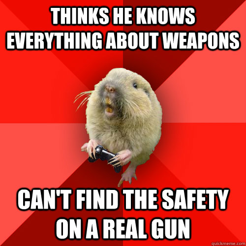 thinks he knows everything about weapons can't find the safety on a real gun  Gaming Gopher
