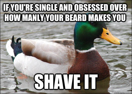 If you're single and obsessed over how manly your beard makes you shave it  Actual Advice Mallard