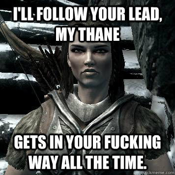 I'll follow your lead, my Thane Gets in your fucking way all the time.  
