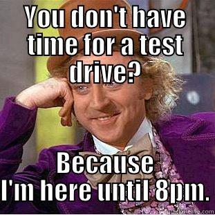 YOU DON'T HAVE TIME FOR A TEST DRIVE? BECAUSE I'M HERE UNTIL 8PM. Condescending Wonka