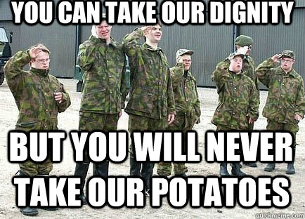 You can take our dignity  But you will never  tAKE OUR POTATOES  
