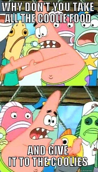 coolie food - WHY DON'T YOU TAKE ALL THE COOLIE FOOD AND GIVE IT TO THE COOLIES Push it somewhere else Patrick