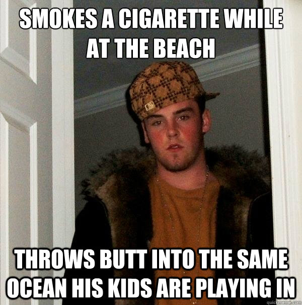 smokes a cigarette while at the beach throws butt into the same ocean his kids are playing in  Scumbag Steve