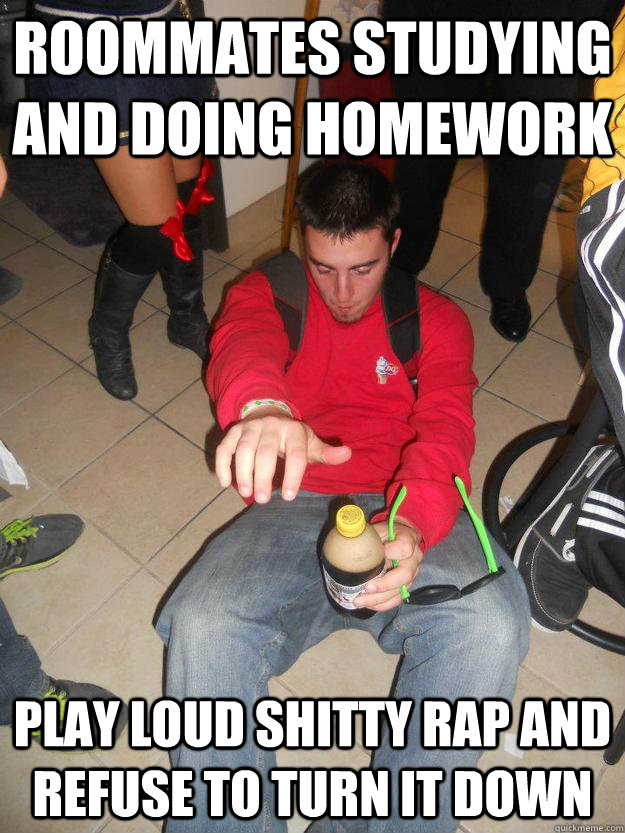 Roommates studying and doing homework play loud shitty rap and refuse to turn it down - Roommates studying and doing homework play loud shitty rap and refuse to turn it down  Asshole alex