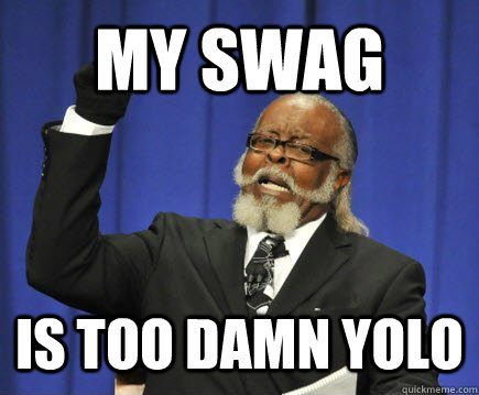 my swag is too damn yolo  Too Damn High