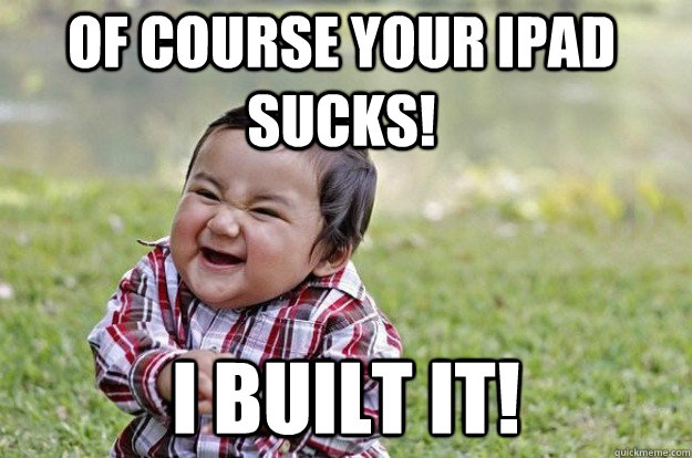 of COURSE your iPad sucks! I built it!  Evil Toddler