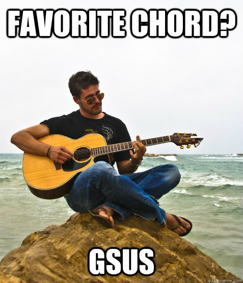 Favorite Chord? gsus - Favorite Chord? gsus  Douchebag Guitarist