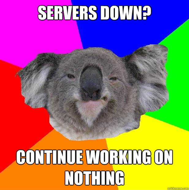 SERVERS DOWN? CONTINUE WORKING ON NOTHING  - SERVERS DOWN? CONTINUE WORKING ON NOTHING   Incompetent coworker koala