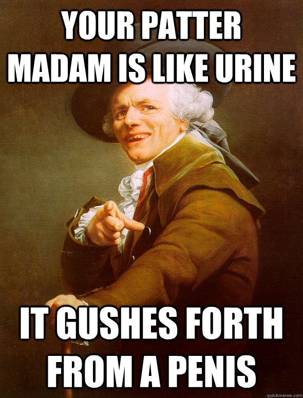 Your patter madam is like urine it gushes forth from a penis  Joseph Ducreux